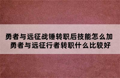 勇者与远征战锤转职后技能怎么加 勇者与远征行者转职什么比较好